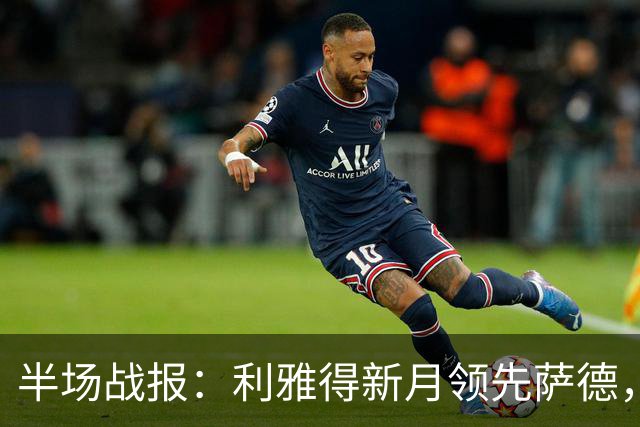 半场战报：利雅得新月领先萨德，沃特金斯打破僵局