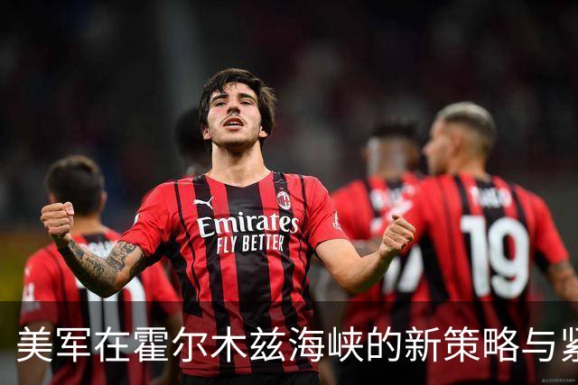 美军在霍尔木兹海峡的新策略与紧张局势